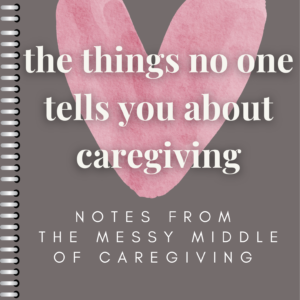 The Things No One Tells You About Caregiving