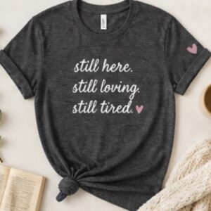 Still here. Still loving. Still tired. Caregiver T-Shirt