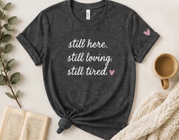 Still here. Still loving. Still tired. Caregiver T-Shirt