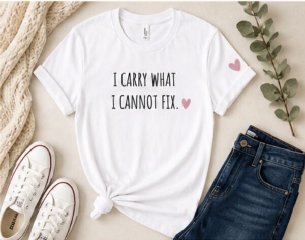 I Carry What I Cannot Fix. Caregiver T-Shirt